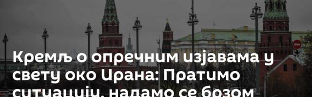 Кремљ о опречним изјавама у свету око Ирана: Пратимо ситуацију, надамо се брзом решењу