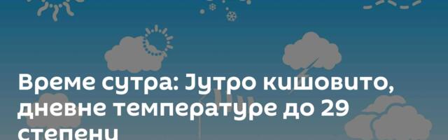 Време сутра: Јутро кишовито, дневне температуре до 29 степени