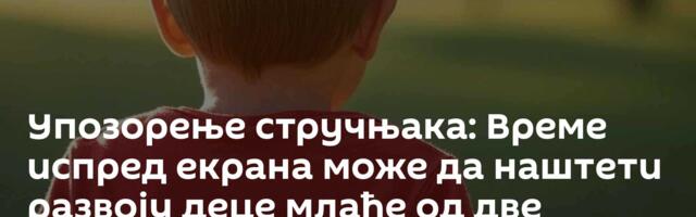 Упозорење стручњака: Време испред екрана може да наштети развоју деце млађе од две године