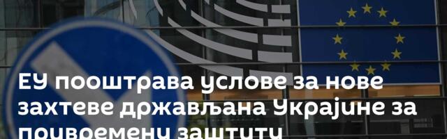 ЕУ пооштрава услове за нове захтеве држављана Украјине за привремену заштиту
