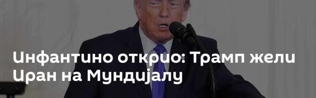 Инфантино открио: Трамп жели Иран на Мундијалу