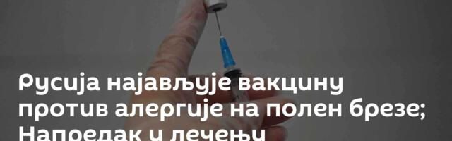 Русија најављује вакцину против алергије на полен брезе; Напредак у лечењу колоректалног карцинома