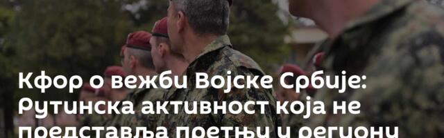 Кфор о вежби Војске Србије: Рутинска активност која не представља претњу у региону