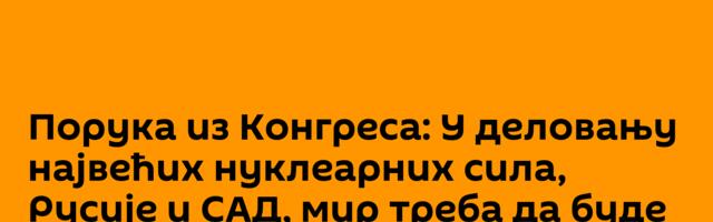 Порука из Конгреса: У деловању највећих нуклеарних сила, Русије и САД, мир треба да буде приоритет