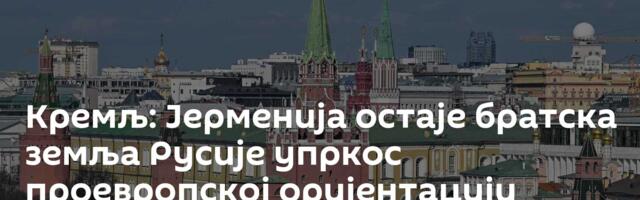 Кремљ: Јерменија остаје братска земља Русије упркос проевропској оријентацији