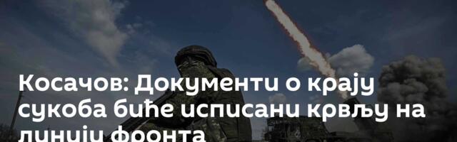 Косачов: Документи о крају сукоба биће исписани крвљу на линији фронта