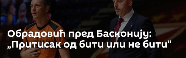 Обрадовић пред Басконију: „Притисак од бити или не бити“