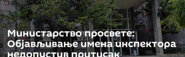Министарство просвете: Објављивање имена инспектора недопустив притисак