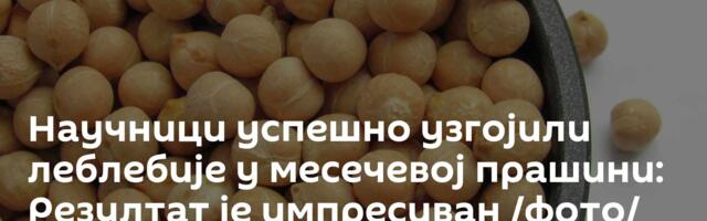 Научници успешно узгојили леблебије у месечевој прашини: Резултат је импресиван /фото/