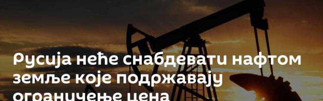 Русија неће снабдевати нафтом земље које подржавају ограничење цена