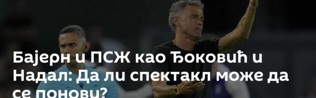 Бајерн и ПСЖ као Ђоковић и Надал: Да ли спектакл може да се понови?
