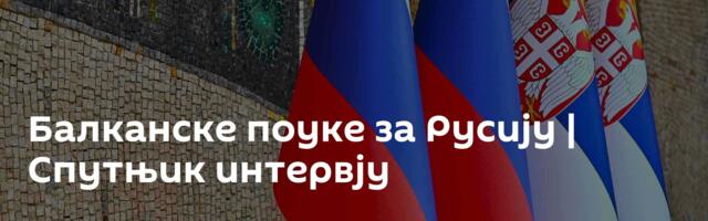 Балканске поуке за Русију | Спутњик интервју
