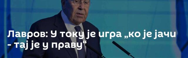 Лавров:  У току је игра „ко је јачи - тај је у праву“