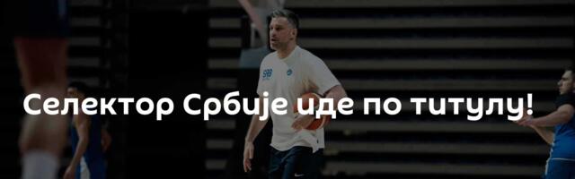 Селектор Србије иде по титулу!