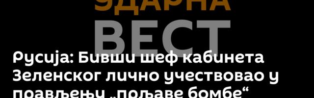 Русија: Бивши шеф кабинета Зеленског лично учествовао у прављењу „прљаве бомбе“