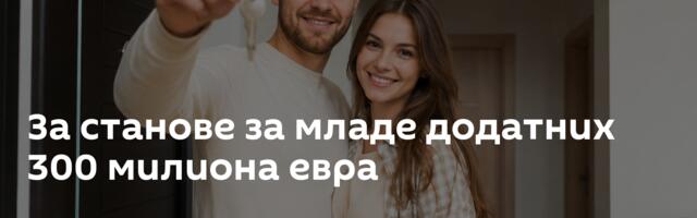 За станове за младе додатних 300 милиона евра