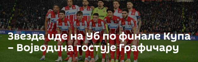 Звезда иде на Уб по финале Купа – Војводина гостује Графичару