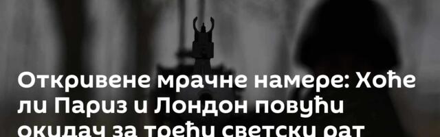 Откривене мрачне намере: Хоће ли Париз и Лондон повући окидач за трећи светски рат