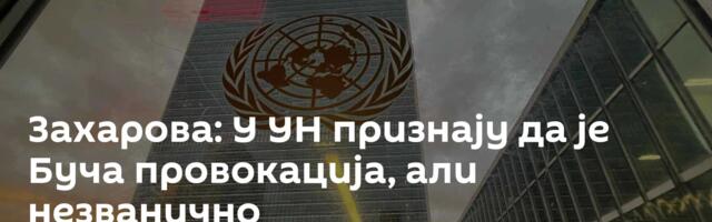 Захарова: У УН признају да је Буча провокација, али незванично
