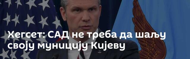 Хегсет: САД не треба да шаљу своју муницију Кијеву