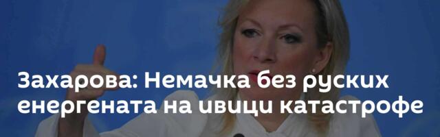 Захарова: Немачка без руских енергената на ивици катастрофе