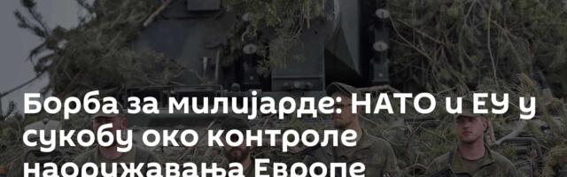 Борба за милијарде: НАТО и ЕУ у сукобу око контроле наоружавања Европе