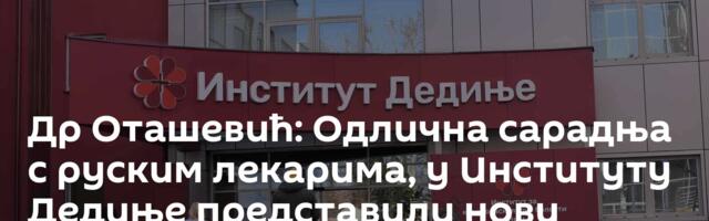 Др Оташевић: Одлична сарадња с руским лекарима, у Институту Дедиње представили нови систем лечења
