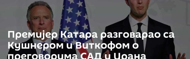 Премијер Катара разговарао са Кушнером и Виткофом о преговорима САД и Ирана