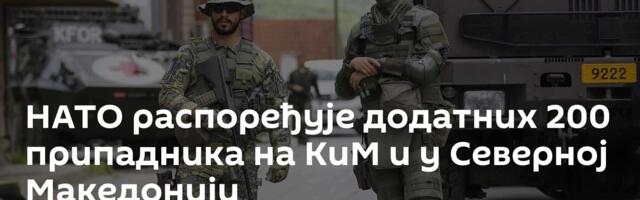 НАТО распоређује додатних 200 припадника на КиМ и у Северној Македонији