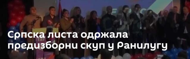 Српска листа одржала предизборни скуп у Ранилугу