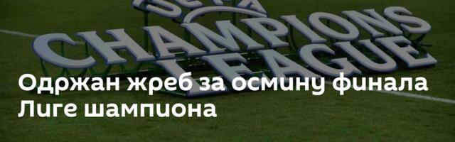 Одржан жреб за осмину финала Лиге шампиона