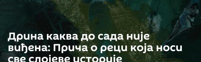 Дрина каква до сада није виђена: Прича о реци која носи све слојеве историје