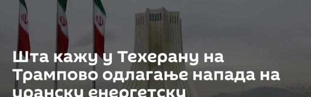 Шта кажу у Техерану на Трампово одлагање напада на иранску енергетску инфраструктуру
