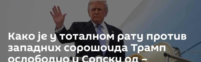Како је у тоталном рату против западних сорошоида Трамп ослободио и Српску од – европских окупатора