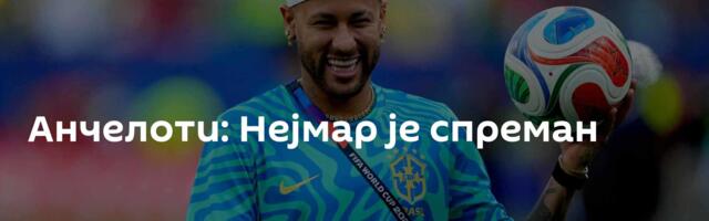 Анчелоти: Нејмар је спреман