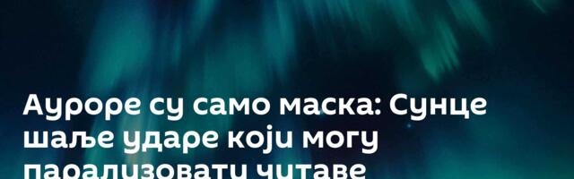 Ауроре су само маска: Сунце шаље ударе који могу парализовати читаве континенте