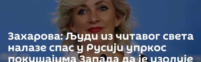 Захарова: Људи из читавог света налазе спас у Русији упркос покушајима Запада да је изолује