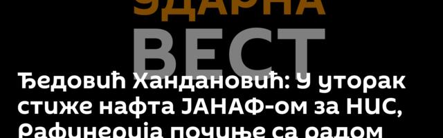 Ђедовић Хандановић: У уторак стиже нафта ЈАНАФ-ом за НИС, Рафинерија почиње са радом око 16. јануара