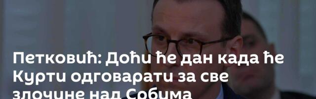 Петковић: Доћи ће дан када ће Курти одговарати за све злочине над Србима