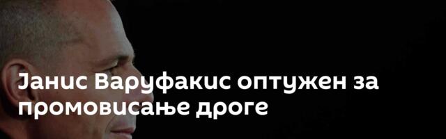 Јанис Варуфакис оптужен за промовисање дроге