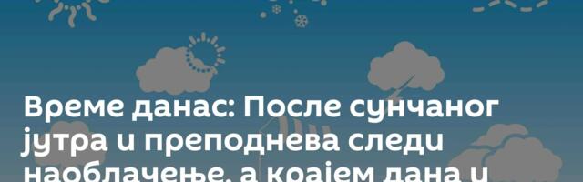 Време данас: После сунчаног јутра и преподнева следи наоблачење, а крајем дана и киша