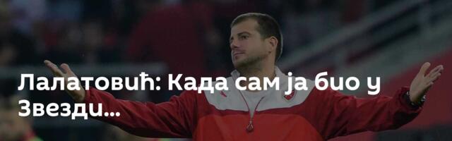 Лалатовић: Када сам ја био у Звезди...
