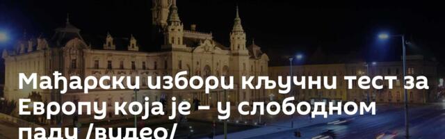 Мађарски избори кључни тест за Европу која је – у слободном паду /видео/