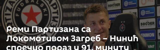 Реми Партизана са Локомотивом Загреб – Нинић спречио пораз у 91. минуту