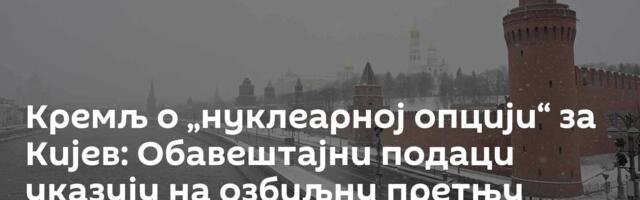 Кремљ о „нуклеарној опцији“ за Кијев: Обавештајни подаци указују на озбиљну претњу