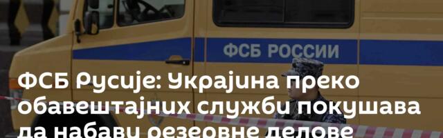 ФСБ Русије: Украјина преко обавештајних служби покушава да набави резервне делове руске производње
