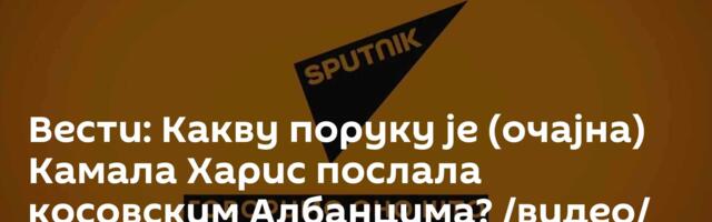 Вести: Какву поруку је (очајна) Камала Харис послала косовским Албанцима? /видео/