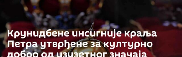 Крунидбене инсигније краља Петра утврђене за културно добро од изузетног значаја