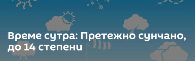 Време сутра: Претежно сунчано, до 14 степени