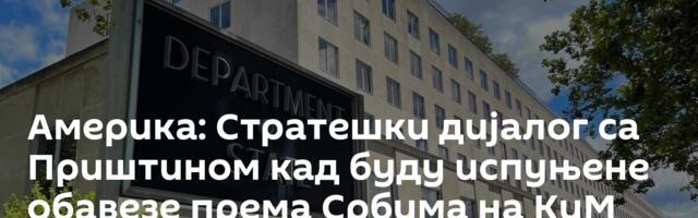 Америка: Стратешки дијалог са Приштином кад буду испуњене обавезе према Србима на КиМ